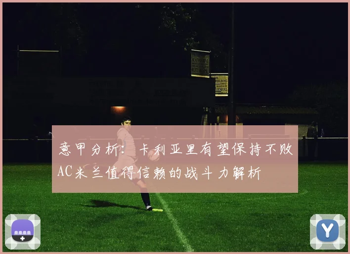 意甲分析：卡利亚里有望保持不败AC米兰值得信赖的战斗力解析