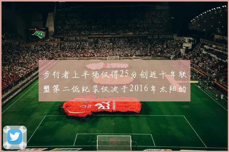 步行者上半场仅得25分创近十年联盟第二低纪录仅次于2016年太阳的22分