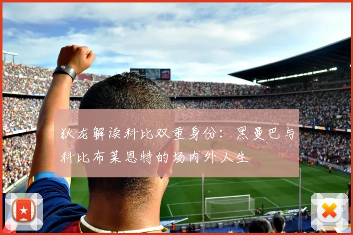 狄龙解读科比双重身份：黑曼巴与科比布莱恩特的场内外人生