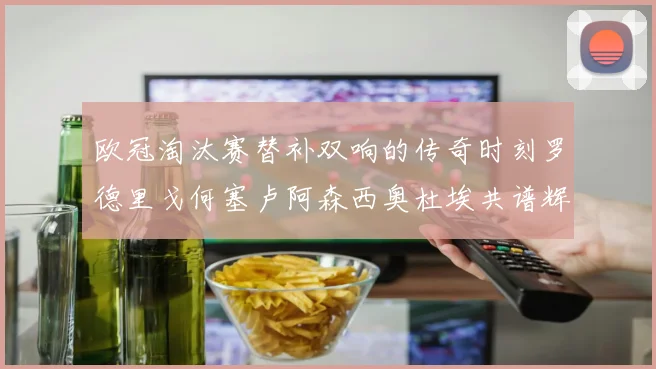 欧冠淘汰赛替补双响的传奇时刻罗德里戈何塞卢阿森西奥杜埃共谱辉煌