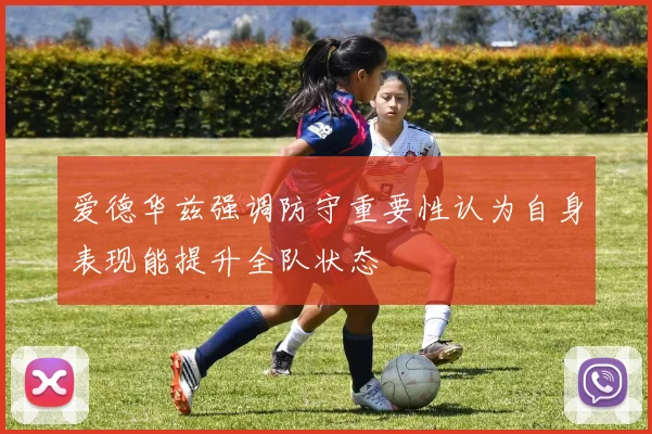 爱德华兹强调防守重要性认为自身表现能提升全队状态