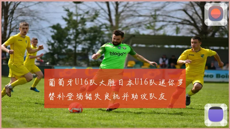 葡萄牙U16队大胜日本U16队迷你罗替补登场错失良机并助攻队友