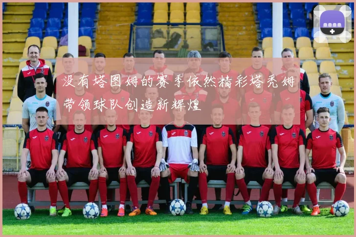 没有塔图姆的赛季依然精彩塔秃姆带领球队创造新辉煌