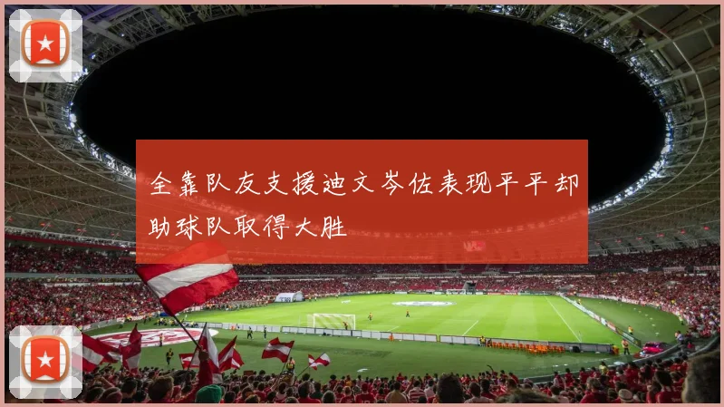 全靠队友支援迪文岑佐表现平平却助球队取得大胜