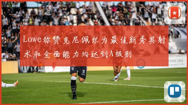 Lowe称赞克尼佩尔为最佳新秀其射术和全面能力均达到A级别