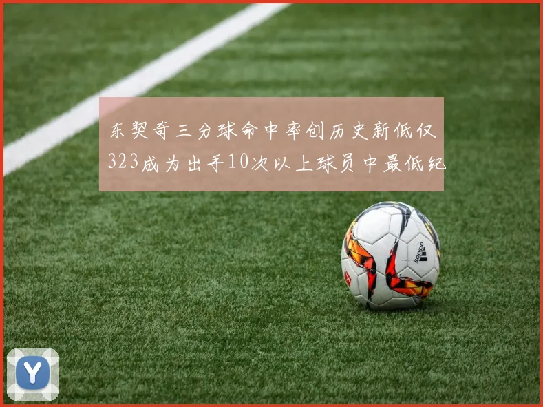 东契奇三分球命中率创历史新低仅323成为出手10次以上球员中最低纪录